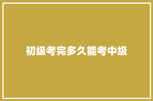 初级考完多久能考中级