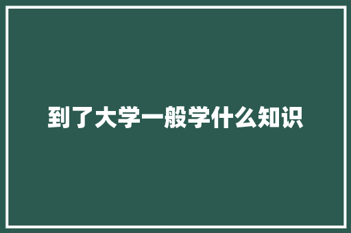 到了大学一般学什么知识