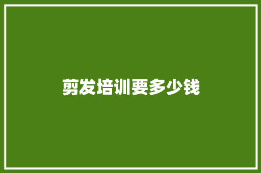 剪发培训要多少钱 应用文范文