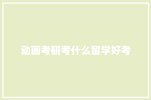 动画考研考什么留学好考