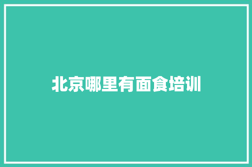 北京哪里有面食培训