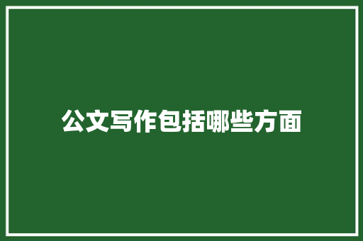 公文写作包括哪些方面 说明文范文