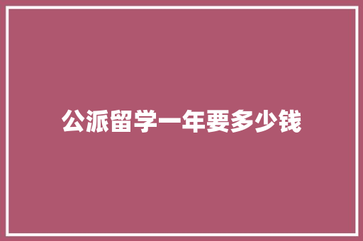 公派留学一年要多少钱 诗歌范文