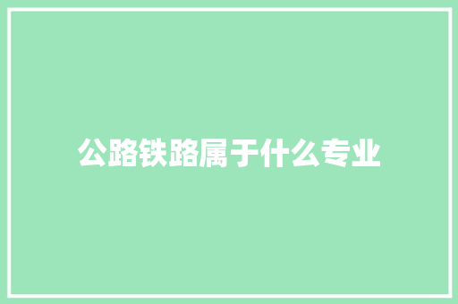 公路铁路属于什么专业 演讲稿范文