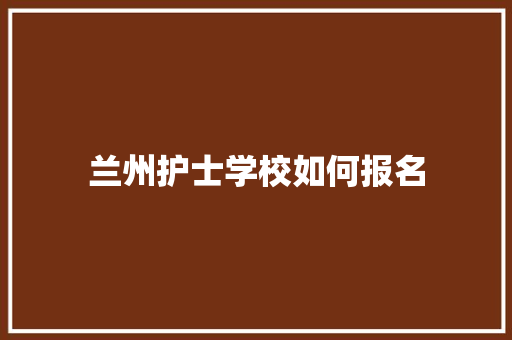 兰州护士学校如何报名