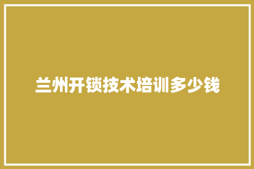 兰州开锁技术培训多少钱