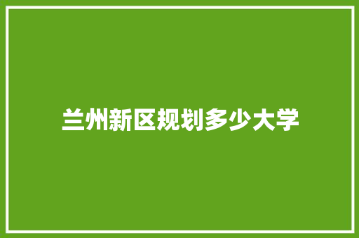 兰州新区规划多少大学
