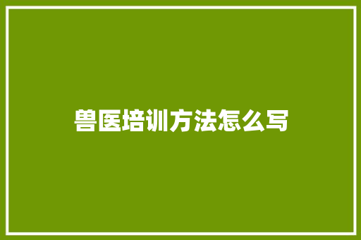 兽医培训方法怎么写