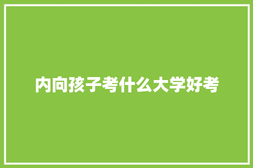 内向孩子考什么大学好考 应用文范文