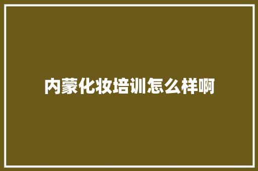 内蒙化妆培训怎么样啊