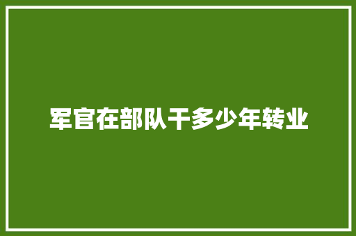 军官在部队干多少年转业