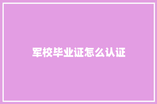 军校毕业证怎么认证 演讲稿范文