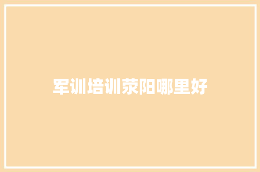 军训培训荥阳哪里好
