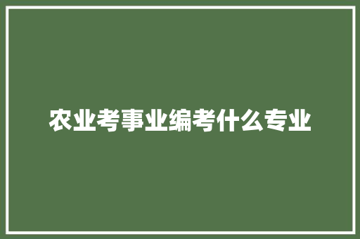 农业考事业编考什么专业 应用文范文