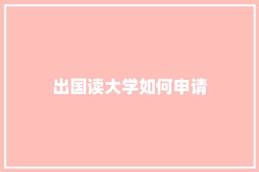 出国读大学如何申请 诗歌范文