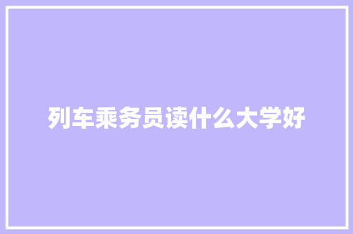 列车乘务员读什么大学好