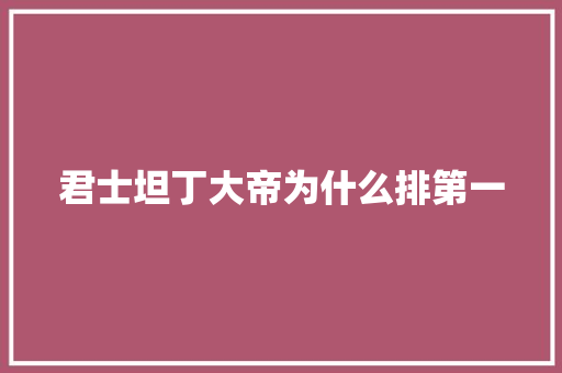君士坦丁大帝为什么排第一