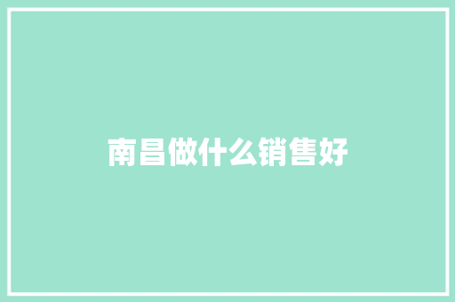 南昌做什么销售好