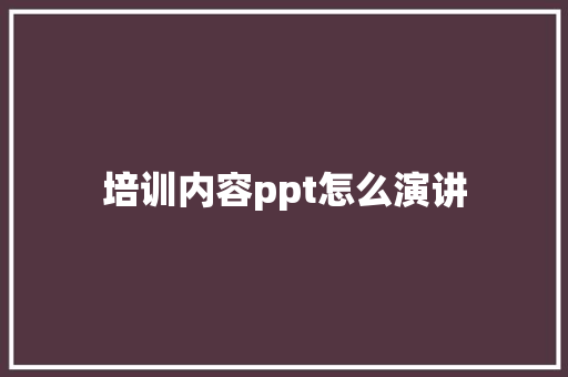 培训内容ppt怎么演讲