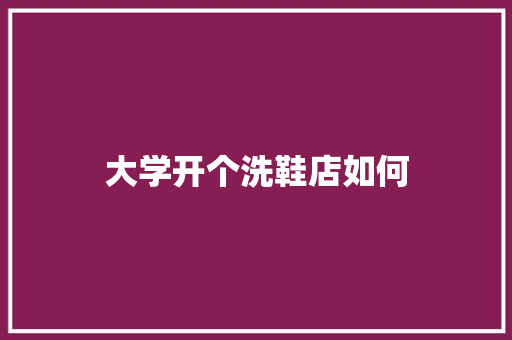 大学开个洗鞋店如何