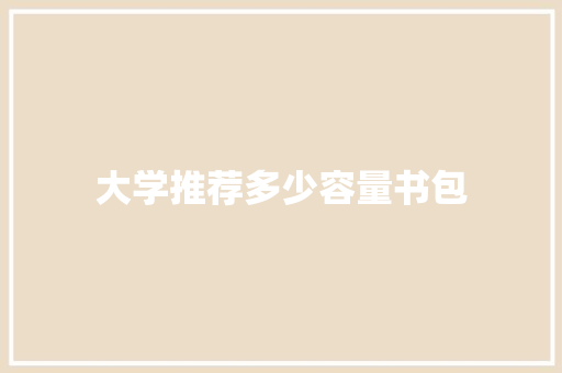 大学推荐多少容量书包 求职信范文