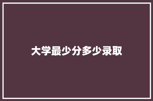 大学最少分多少录取