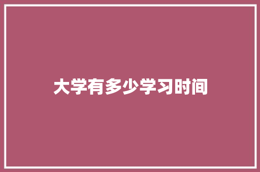 大学有多少学习时间
