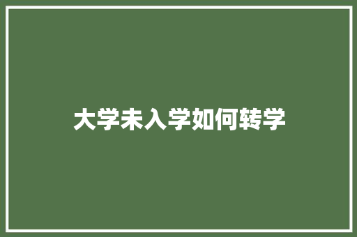 大学未入学如何转学 说明文范文