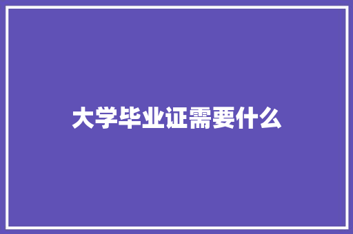 大学毕业证需要什么