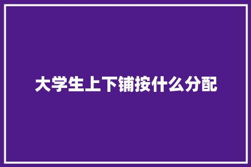 大学生上下铺按什么分配