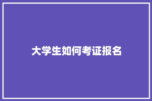 大学生如何考证报名