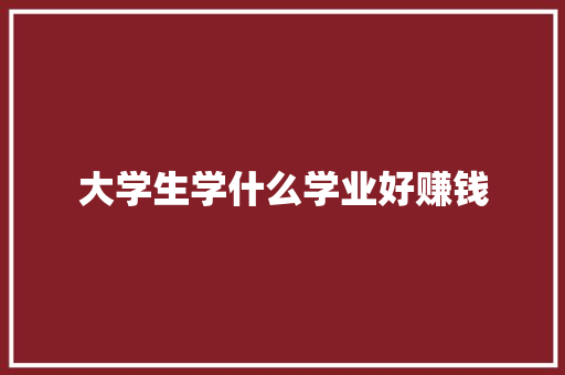 大学生学什么学业好赚钱