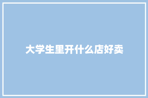 大学生里开什么店好卖