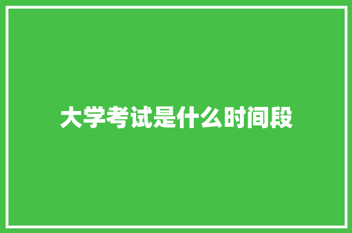大学考试是什么时间段