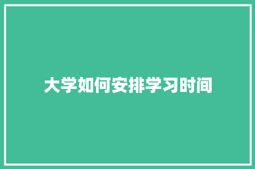 大学如何安排学习时间