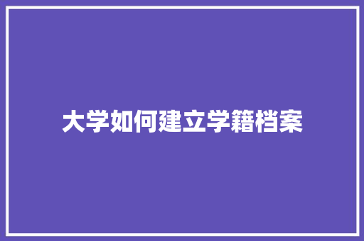 大学如何建立学籍档案