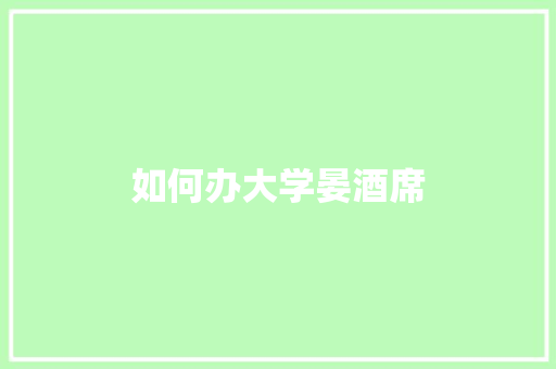如何办大学晏酒席