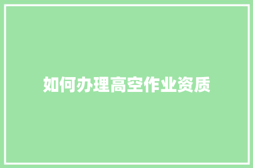 如何办理高空作业资质