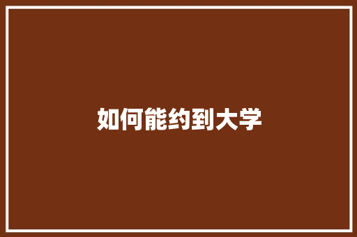 如何能约到大学 简历范文