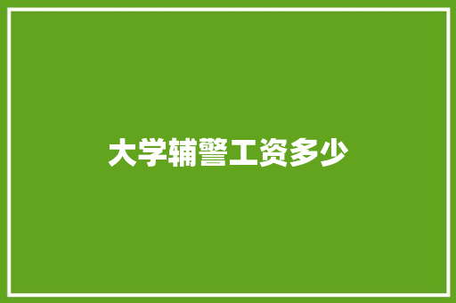 大学辅警工资多少 说明文范文