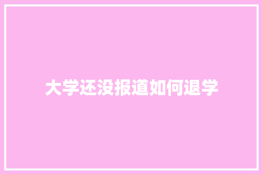 大学还没报道如何退学 求职信范文