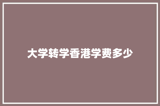 大学转学香港学费多少 散文范文