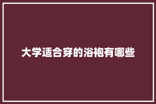 大学适合穿的浴袍有哪些