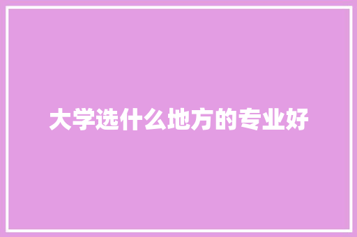 大学选什么地方的专业好