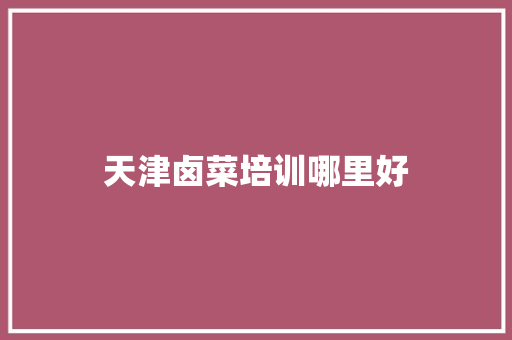 天津卤菜培训哪里好