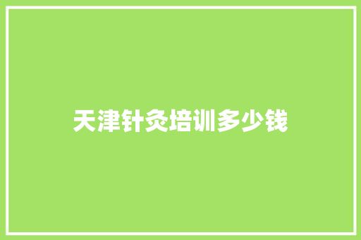 天津针灸培训多少钱