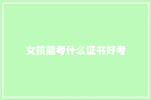 女孩能考什么证书好考 简历范文