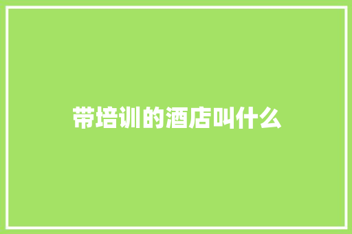 带培训的酒店叫什么