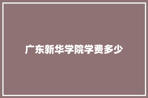 广东新华学院学费多少
