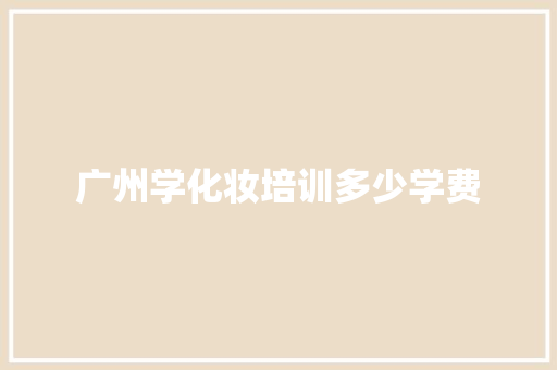 广州学化妆培训多少学费